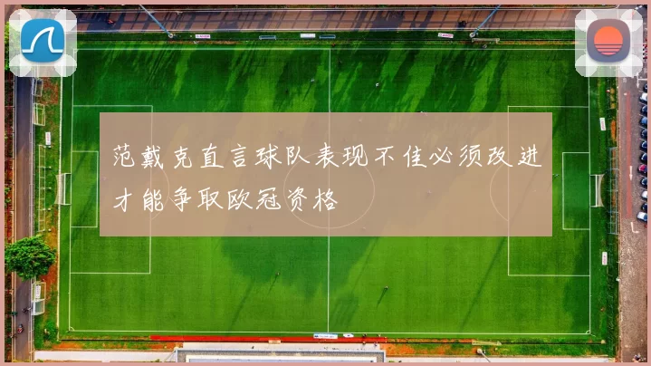范戴克直言球队表现不佳必须改进才能争取欧冠资格
