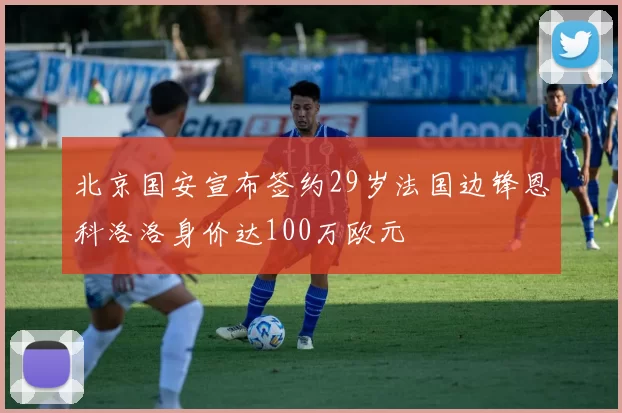 北京国安宣布签约29岁法国边锋恩科洛洛身价达100万欧元