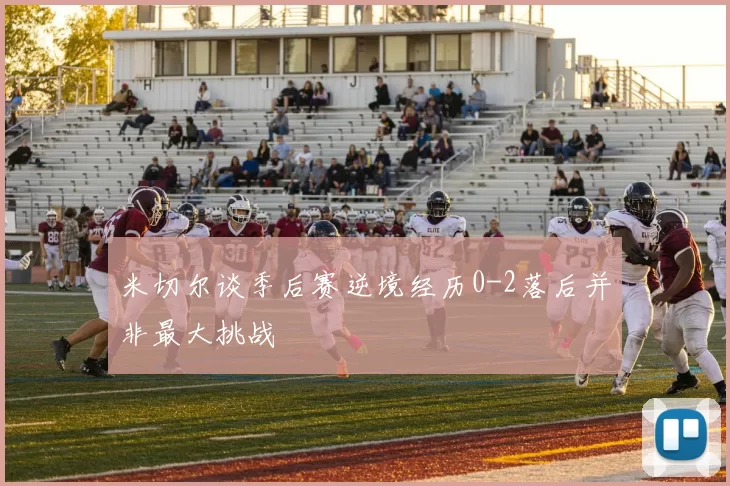 米切尔谈季后赛逆境经历0-2落后并非最大挑战
