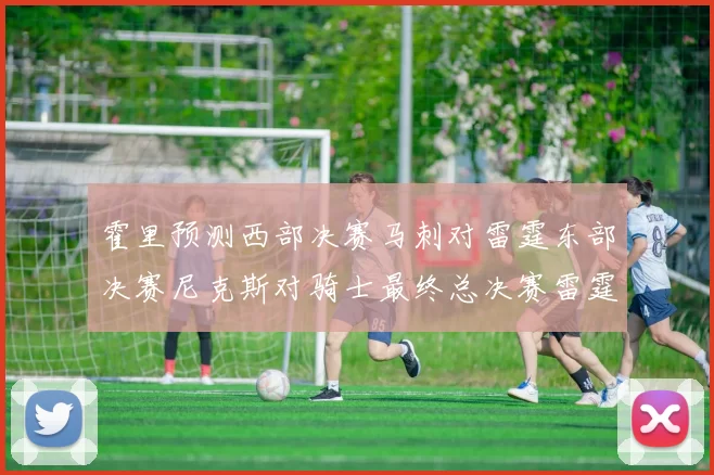 霍里预测西部决赛马刺对雷霆东部决赛尼克斯对骑士最终总决赛雷霆对决骑士