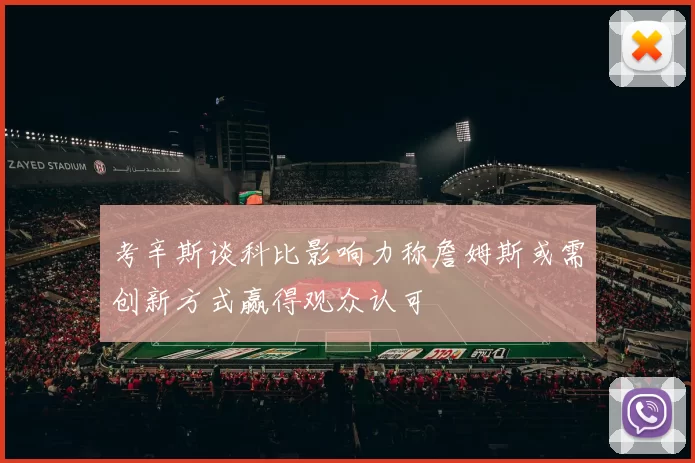 考辛斯谈科比影响力称詹姆斯或需创新方式赢得观众认可