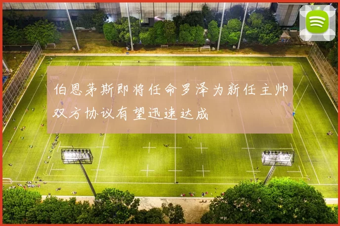 伯恩茅斯即将任命罗泽为新任主帅双方协议有望迅速达成