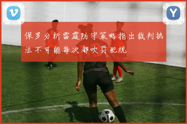 保罗分析雷霆防守策略指出裁判执法不可能每次都吹罚犯规