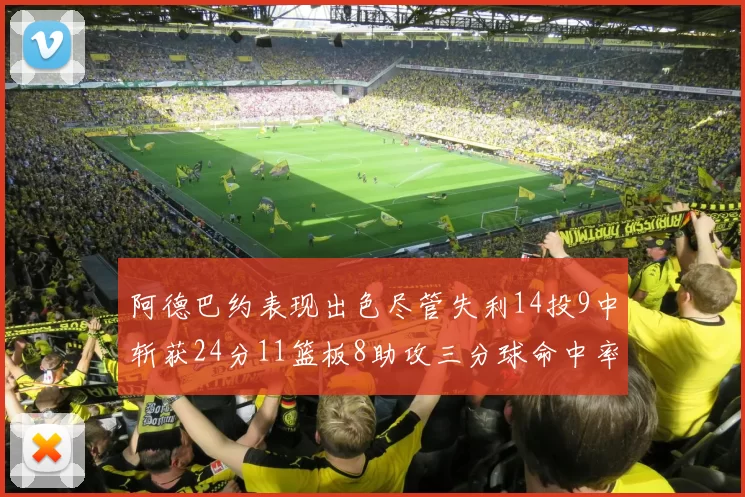阿德巴约表现出色尽管失利14投9中斩获24分11篮板8助攻三分球命中率高达50
