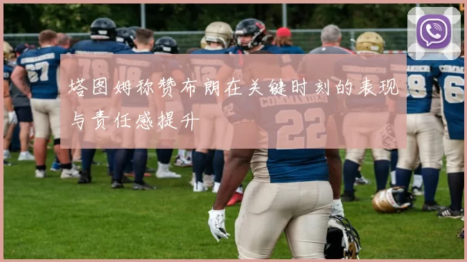 塔图姆称赞布朗在关键时刻的表现与责任感提升