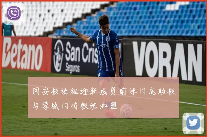 国安教练组迎新成员前津门虎助教与蓉城门将教练加盟