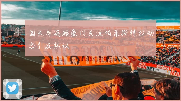 国米与英超豪门关注帕莱斯特拉动态引发热议